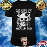 Skull that which does not kill me should run shirt