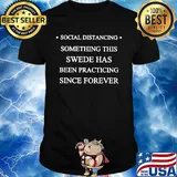 Social distancing something this swede has been practicing since forever shirt