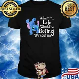 Stitch admit it life would be boring without me shirt