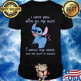 Stitch i love you with all my butt i would say heart but my butt is bigger hearts shirt