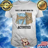 There's so much room for activities shirt