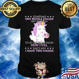 Unicorn sometimes one middle finger isn't enough to let someone know how I feel thtỉnh ủy hòa bình's why I have two hands shirt