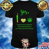 Weed yes i smoke it and i support it and if that offends you need to do some research shirt