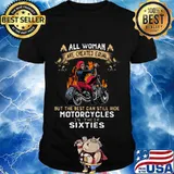 All woman are created equal but the best can still ride motorcycles in their sixties shirt