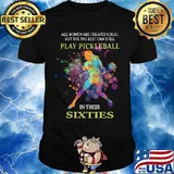 All women are created equal but the best can still play pickleball in their sixties shirt