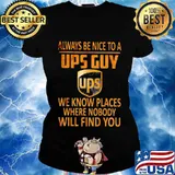 Always be nice to a ups guy we know places where nobody will find you s Ladies tee