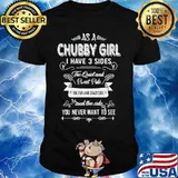As a Chubby girl I have 3 sides The quiet and sweet side The fun and crazy side and the side you never want to see shirt