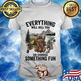 Bear camping everything will kill you so choose something fun shirt
