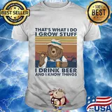 Bear that's what i do i grow stuff i drink beer and i know things vintage retro shirt