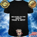 Because I'm The HIPPO That's Why T-Shirt