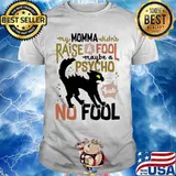 Black cat my momma didn't raise a fool maybe a psycho but no fool shirt