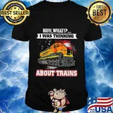 Bnsf huh what i was thinking about trains shirt