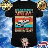 Boat i never dreamed i'd grow up to be a super sexy pontoon captain but here i am killing it vintage retro shirt