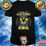 Born To Play Rugby Forced To Go To School shirt