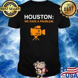Camera houston we have a problem shirt