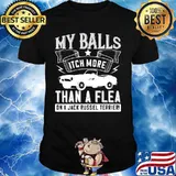 Car my balls itch more than a flea on a jack russell terrier shirt