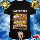 Carpenter stop expecting normal from me we all know it's never going to happen shirt