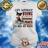 Cat Life without books is like an unsharpened pencil it has no point s Ladies tee