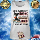 Cat Life without books is like an unsharpened pencil it has no point s Tank top