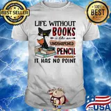 Cat Life without books is like an unsharpened pencil it has no point shirt