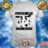 Cow leave my t it's alone shirt