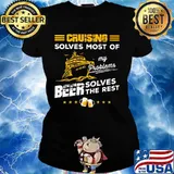 CRUISING SOLVES MOST OF MY PROBLEMS BEER SOLVES THE REST BOAT SHIRT Ladies tee