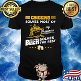 CRUISING SOLVES MOST OF MY PROBLEMS BEER SOLVES THE REST BOAT SHIRT