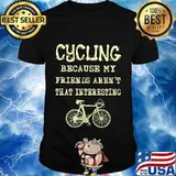 Cycling because my friends aren't that interesting shirt