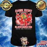 Damn right i am a blackhawks fan now and forever stars shirt