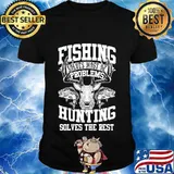 Deer fishing solves most of my problems hunting solves the rest shirt