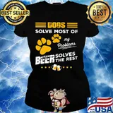 DOGS SOLVE MOST OF MY PROBLEMS BEER SOLVES THE REST SHIRT Ladies tee