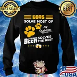 DOGS SOLVE MOST OF MY PROBLEMS BEER SOLVES THE REST SHIRT Sweater
