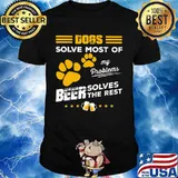 DOGS SOLVE MOST OF MY PROBLEMS BEER SOLVES THE REST SHIRT