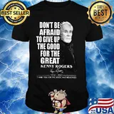 Don't be afraid to give up the good for the great kenny rogers 1938 2020 thank you for the music and memories signature shirt
