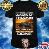 East bound and down loaded up and truckin we're gonna do what they say can't be done car shirt