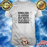 ENGLISH IS GOOD BUT MATH IS SO MUCH GOODER SHIRT