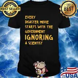 EVERY DISASTER MOVIE STARTS WITH THE GOVERNMENT IGNORING A SCIENTIST SHIRT