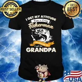 Fishing I get my attitude from a crazy fisherman I am related to I call him grandpa shirt