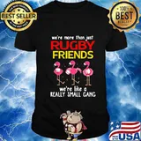 Flamingo We're more than just rugby friends we're like a really small gang shirt