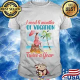 Girl I need 6 months of vacation twice a year shirt