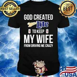 God created miller lite to keep my wife from driving me crazy shirt