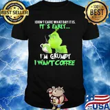 Grinch i don't care what day it is it's early i'm grumpy i want coffee shirt