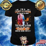 Harley quinn i'm a grumpy old woman i'm too old to fight too slow to run i'll just shoot you and be done with it shirt
