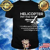 Helicopter Hel-i-kop-ter A million parts rotating rapidly around an oil leak waiting for metal fatigue to set in shirt