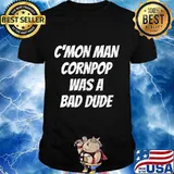 Hilarious Cornpop Was a Bade Dude Cmon Man T-Shirt
