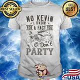 Hot rod no kevin i know for a fact you don't party shirt