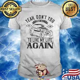 Hot rod yeah don't you ever tell me how to live my life again shirt