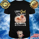 I asked god for a true friend so he sent me a paw pomeranian shirt