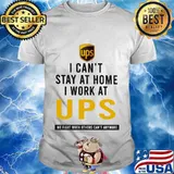 I can't stay at home i work at ups we fight when others can't anymore shirt