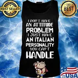 I don't have an attitude problem I just have an Italian personality you can't handle s Tank top
